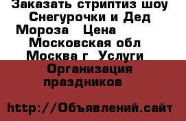 Заказать стриптиз шоу Снегурочки и Дед Мороза › Цена ­ 6 000 - Московская обл., Москва г. Услуги » Организация праздников   